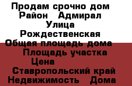 Продам срочно дом › Район ­ Адмирал › Улица ­ Рождественская › Общая площадь дома ­ 110 › Площадь участка ­ 4 › Цена ­ 3 200 000 - Ставропольский край Недвижимость » Дома, коттеджи, дачи продажа   . Ставропольский край